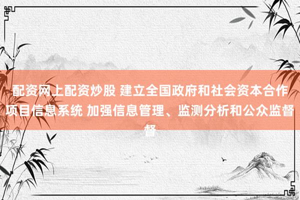 配资网上配资炒股 建立全国政府和社会资本合作项目信息系统 加强信息管理、监测分析和公众监督