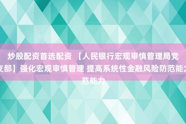 炒股配资首选配资 【人民银行宏观审慎管理局党支部】强化宏观审慎管理 提高系统性金融风险防范能力