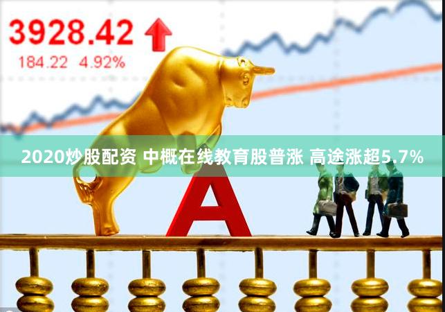 2020炒股配资 中概在线教育股普涨 高途涨超5.7%