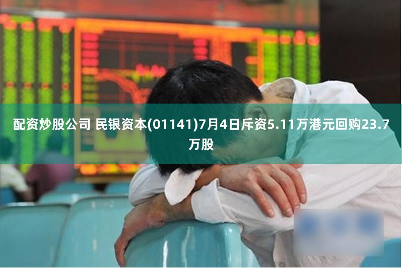 配资炒股公司 民银资本(01141)7月4日斥资5.11万港元回购23.7万股