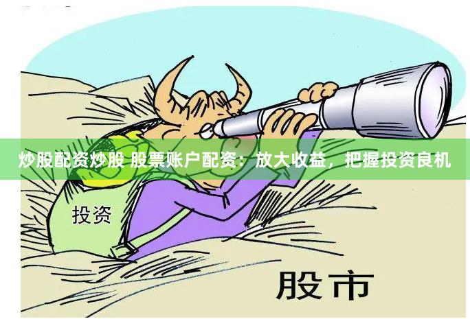 炒股配资炒股 股票账户配资：放大收益，把握投资良机