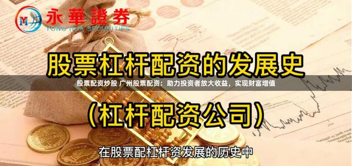 股票配资炒股 广州股票配资：助力投资者放大收益，实现财富增值