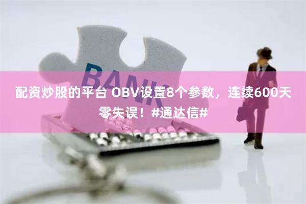 配资炒股的平台 OBV设置8个参数，连续600天零失误！#通达信#