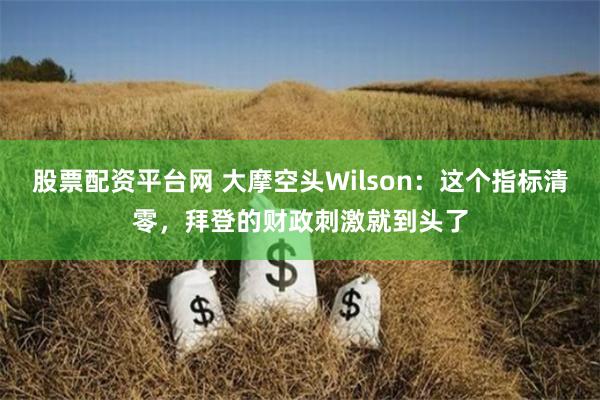 股票配资平台网 大摩空头Wilson：这个指标清零，拜登的财政刺激就到头了