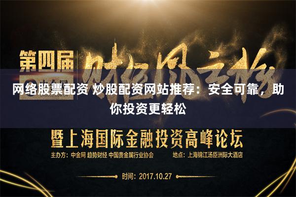 网络股票配资 炒股配资网站推荐：安全可靠，助你投资更轻松