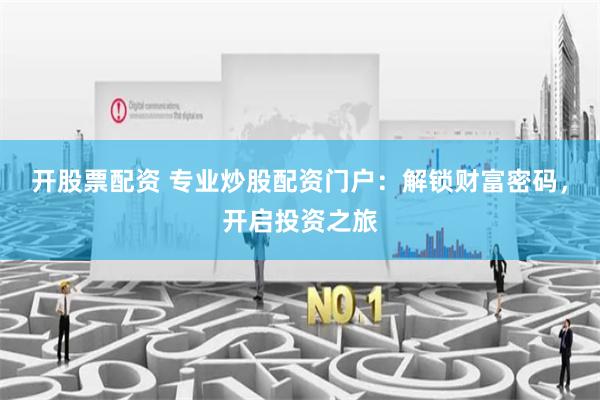 开股票配资 专业炒股配资门户：解锁财富密码，开启投资之旅