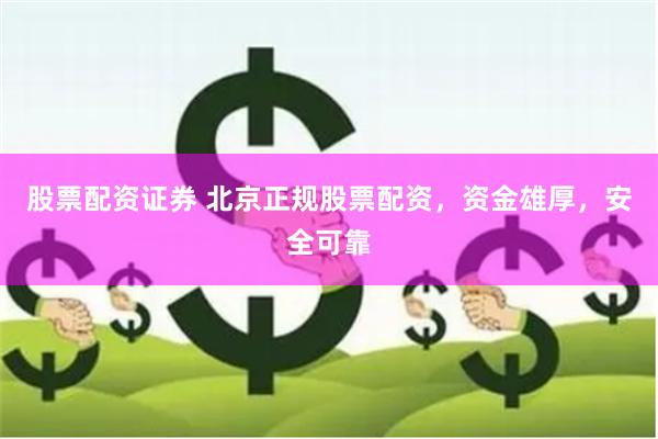 股票配资证券 北京正规股票配资，资金雄厚，安全可靠