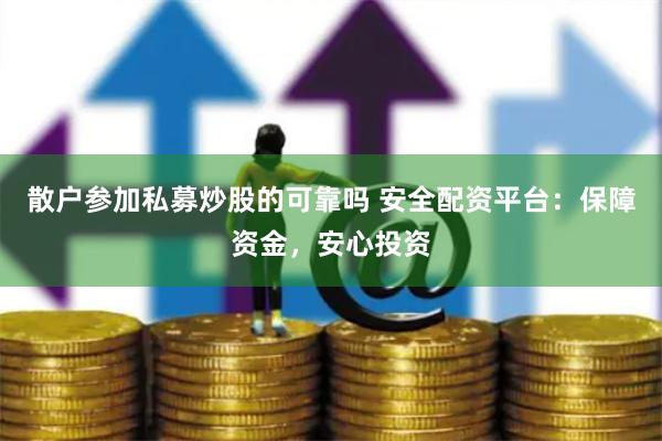 散户参加私募炒股的可靠吗 安全配资平台：保障资金，安心投资