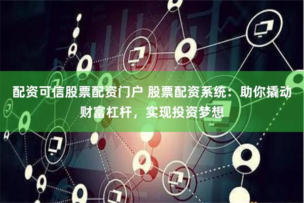 配资可信股票配资门户 股票配资系统：助你撬动财富杠杆，实现投资梦想