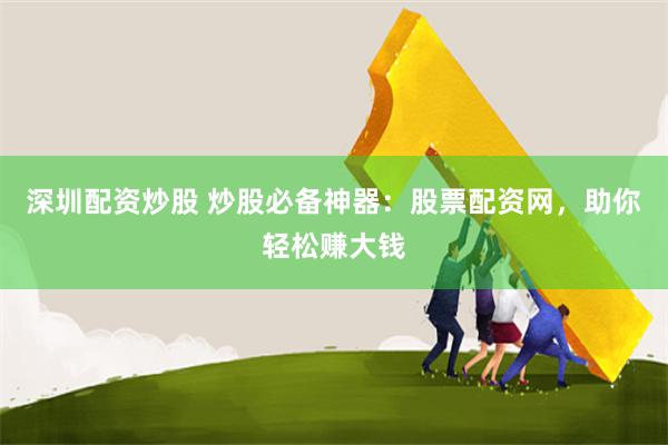 深圳配资炒股 炒股必备神器：股票配资网，助你轻松赚大钱