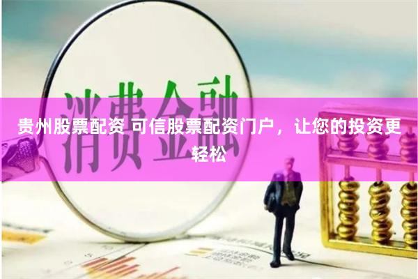 贵州股票配资 可信股票配资门户，让您的投资更轻松