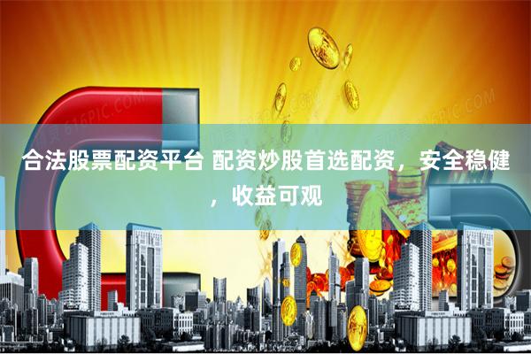 合法股票配资平台 配资炒股首选配资，安全稳健，收益可观