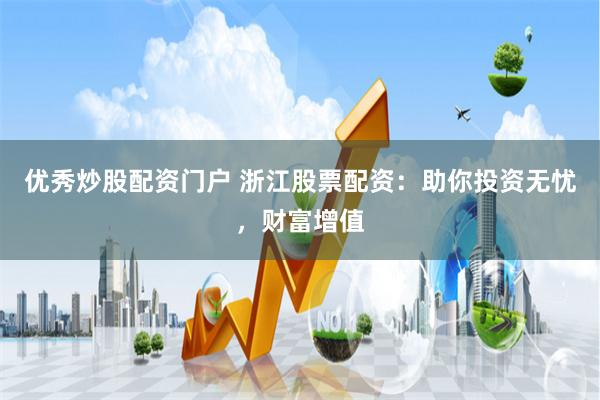 优秀炒股配资门户 浙江股票配资：助你投资无忧，财富增值