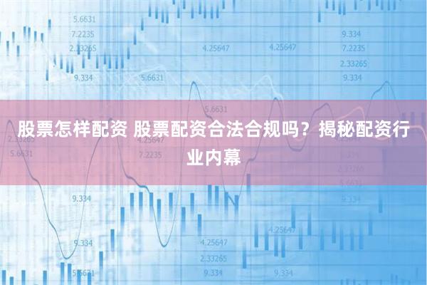 股票怎样配资 股票配资合法合规吗？揭秘配资行业内幕