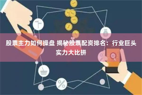 股票主力如何操盘 揭秘股票配资排名：行业巨头实力大比拼